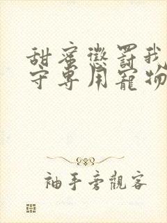 甜蜜惩罚我是看守专用宠物免费观看有文字