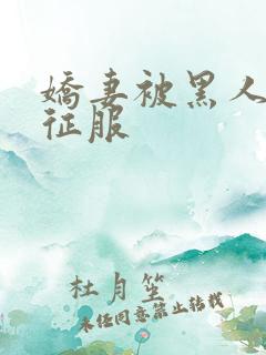 娇妻被黑人下药征服