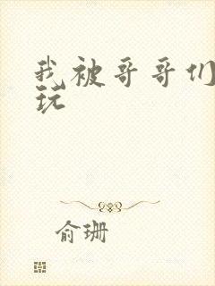 我被哥哥们轮流玩