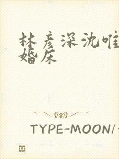 林彦深沈唯赖上婚床