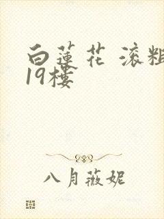 白莲花 滚粗 19楼