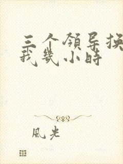 三个领导换着躁我几小时