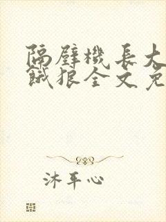 隔壁机长大叔是饿狼全文免费阅读无弹窗番外