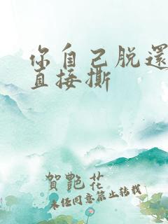 你自己脱还是我直接撕