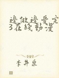 边做边爱完整版3在线动漫