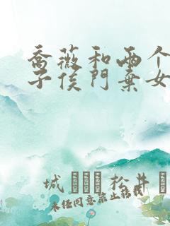 乔薇和两个小包子侯门弃女免费阅读