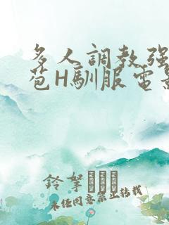 多人调教强行破苞H驯服电影