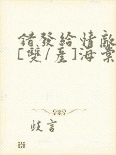 错发给情敌之后[双/产]海棠