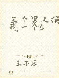 三个男人换着躁我一个5