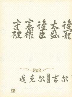 守寡后太后娘娘被权臣盛宠了免费