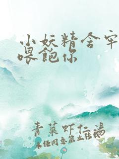 小妖精含牢了我喂饱你