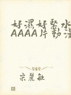 好湿好紧水多AAAAA片动漫