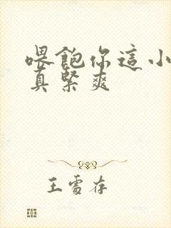 喂饱你这小妖精真紧爽