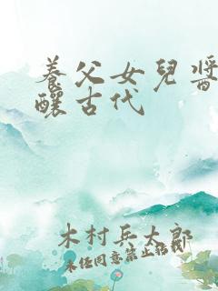 养父女儿酱酱酿酿古代