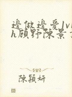 边做边爱1v1h顾野陈景书