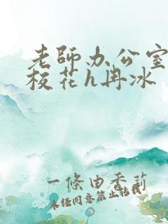 老师办公室狂肉校花h冉冰