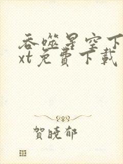 吞噬星空下载txt免费下载