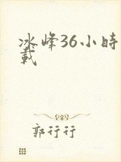 冰峰36小时下载