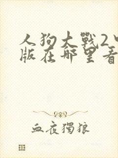 人狗大战2中文版在哪里看