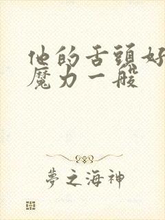 他的舌头好像有魔力一般