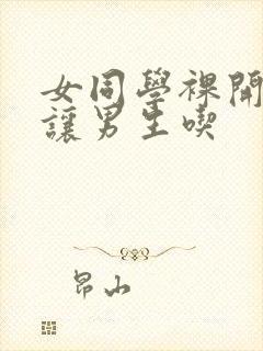 女同学裸开双乳让男生吃