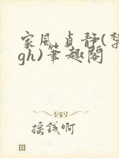 家风贞静(禁忌gh)笔趣阁