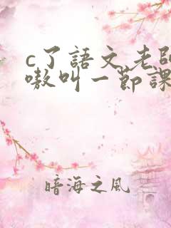 c了语文老师嗷嗷叫一节课作文