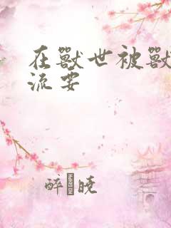 在兽世被兽夫轮流要