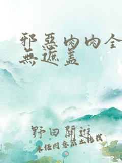 邪恶肉肉全彩色无遮盖