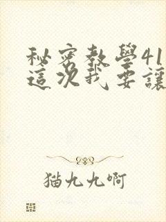 秘密教学41话这次我要让
