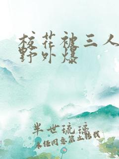 校花被三人拖去野外爆