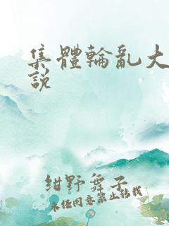 集体轮乱大全小说