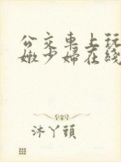 公交车上玩弄白嫩少妇在线观看