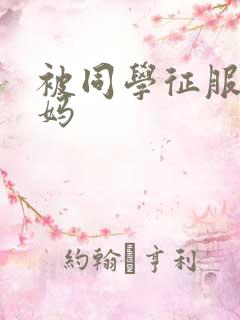 被同学征服的妈妈