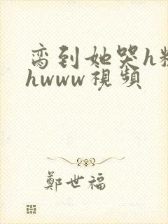 脔到她哭h粗话hwww视频