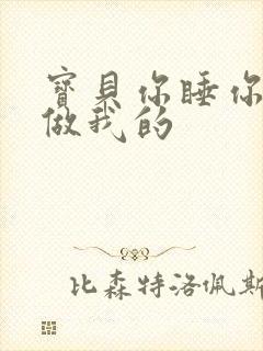 宝贝你睡你的我做我的
