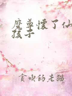 魔尊怀了仙尊的孩子