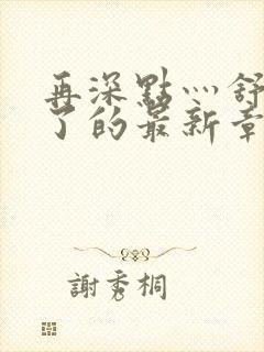 再深点灬舒服灬了的最新章节