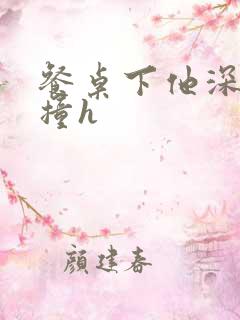 餐桌下他深深顶撞h