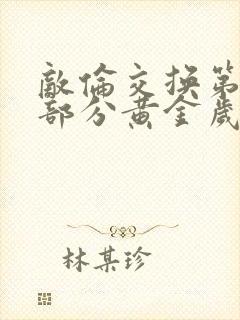 敌伦交换第11部分黄金岁月