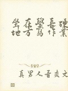 坐在学长硬硬的地方写作业