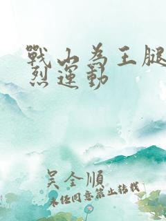 战山为王腿交剧烈运动