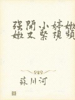 强开小婷嫩苞又嫩又紧视频