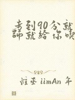 考到90分就老师就给你吃