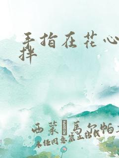 手指在花心里搅拌