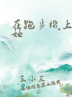 在跑步机上要了她