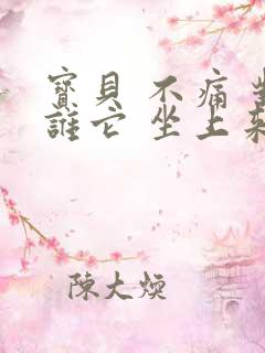 宝贝 不痛 对谁它 坐上来