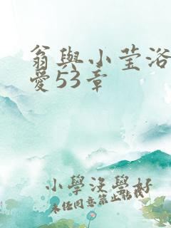 翁与小莹浴室欢爱53章