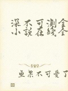 深不可测金银花小说在线全文免费阅读