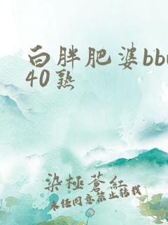 白胖肥婆bbw40熟